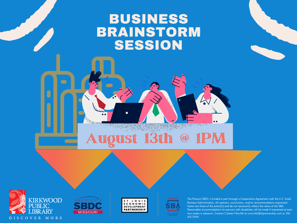 There is a Kirkwood Public Library red and white logo, an SBDC logo, a St. Louis Economic Development Partnership logo and SBA logo at the bottom. There is this text in white, "The Missouri SBDC is funded in part through a Cooperative Agreement with the U.S. Small Business Administration. All opinions, conclusions, and/or recommendations expressed herein are those of the author(s) and do not necessarily reflect the views of the SBA. Reasonable accommodations for persons with disabilities will be made if requested at least two weeks in advance. Contact Colleen Mulvihill at cmulvihill@stlpartnership.com or 314-615-7694."